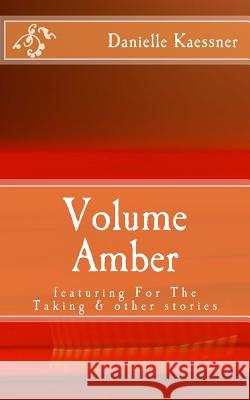 Volume Amber: featuring For The Taking & other stories Kaessner, Danielle 9781497568235 Createspace
