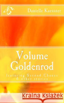 Volume Goldenrod: featuring Second Chance & other stories Kaessner, Danielle 9781497568242 Createspace