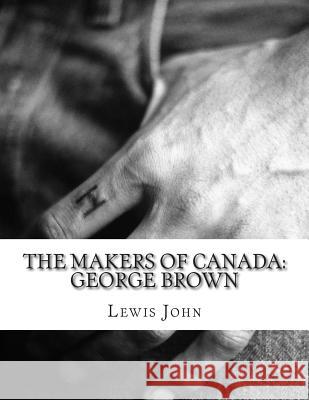 The Makers of Canada: George Brown Lewis John 9781497571006