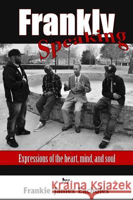 Frankly Speaking: Expressions of the heart, mind, and soul Eacholes, Frankie J. 9781497576308 Createspace