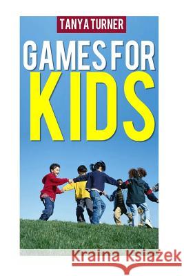 Games for Kids: Easy Indoor or Outdoor Games for Your Children to Have Fun Require Nothing or Little Equipment for Every Child Aged 2 Tanya Turner 9781497588646