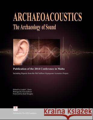 Archaeoacoustics: The Archaeology of Sound: Publication of Proceedings from the 2014 Conference in Malta Linda C. Eneix Linda C. Eneix Dr Ezra B. W 9781497591264 Createspace