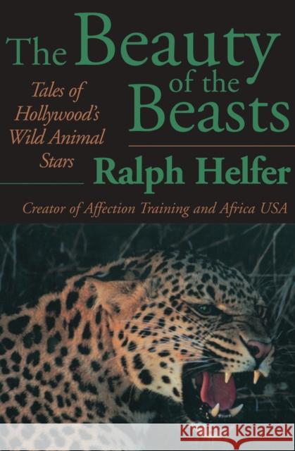 The Beauty of the Beasts: Tales of Hollywood's Wild Animal Stars Helfer, Ralph 9781497643413