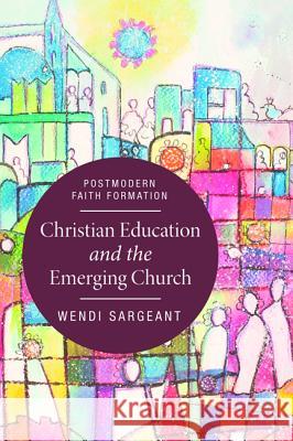 Christian Education and the Emerging Church Wendi Sargeant 9781498204309