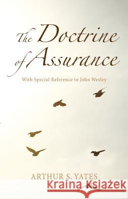 The Doctrine of Assurance: With Special Reference to John Wesley Arthur S. Yates 9781498205047 Wipf & Stock Publishers