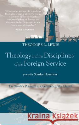 Theology and the Disciplines of the Foreign Service Theodore L Lewis, Dr Stanley Hauerwas (Duke University) 9781498206051