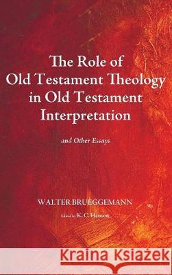 The Role of Old Testament Theology in Old Testament Interpretation Walter Brueggemann (Columbia Theological Seminary), K C Hanson 9781498206402 Cascade Books