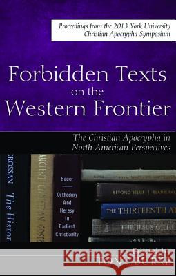 Forbidden Texts on the Western Frontier: The Christian Apocrypha from North American Perspectives Tony Burke Christoph Markschies 9781498209823