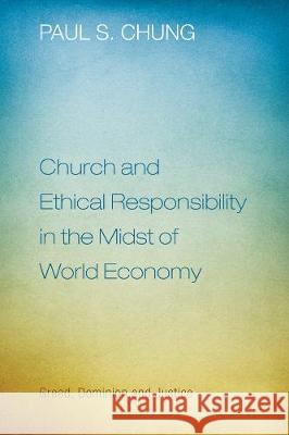 Church and Ethical Responsibility in the Midst of World Economy Paul S Chung 9781498213325