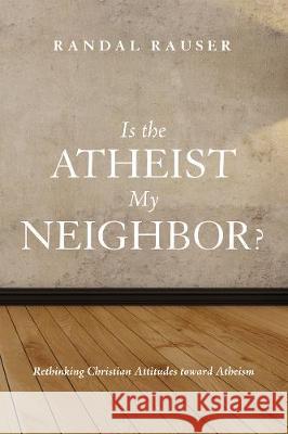 Is the Atheist My Neighbor? Randal Rauser (Taylor Seminary in Edmonton) 9781498217187