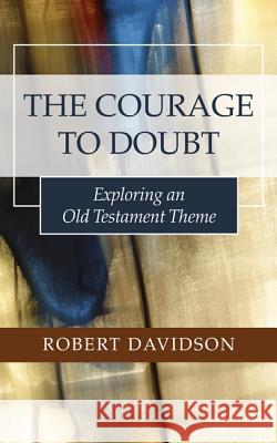 The Courage to Doubt: Exploring an Old Testament Theme Robert Davidson 9781498223829
