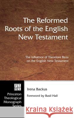 The Reformed Roots of the English New Testament Irena Dorota Backus Jean or Dikran Hadidian Basil Hall 9781498228022