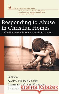 Responding to Abuse in Christian Homes Nancy Nason-Clark (University of New Brunswick), Catherine Clark Kroeger, Professor of Sociology Barbara Fisher-Townsend 9781498259422