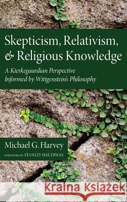Skepticism, Relativism, and Religious Knowledge Michael G Harvey, Dr Stanley Hauerwas (Duke University) 9781498264068