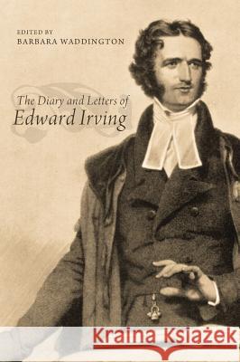 The Diary and Letters of Edward Irving Barbara Waddington 9781498264204