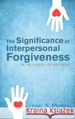 The Significance of Interpersonal Forgiveness in the Gospel of Matthew Isaac K Mbabazi, Peter Oakes (University of Manchester UK) 9781498268028