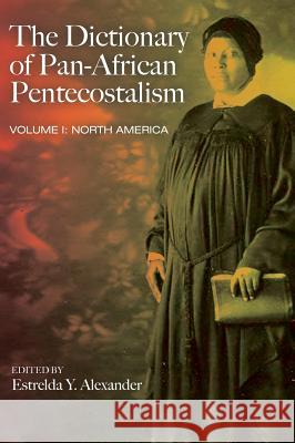 The Dictionary of Pan-African Pentecostalism, Volume One Estrelda Y Alexander 9781498284776