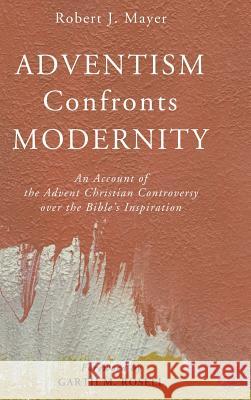 Adventism Confronts Modernity Robert J Mayer, Dr Garth M Rosell 9781498295284