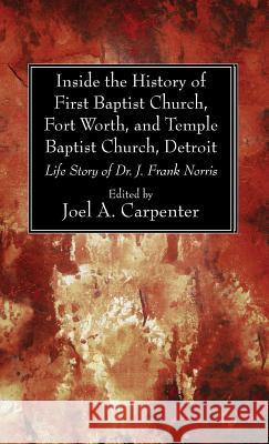 Inside the History of First Baptist Church, Fort Worth, and Temple Baptist Church, Detroit Joel A Carpenter 9781498297950