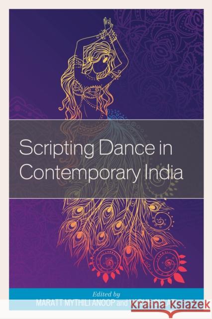 Scripting Dance in Contemporary India Mythili Anoop Varun Gulati C. R. Rajendran 9781498505512 Lexington Books