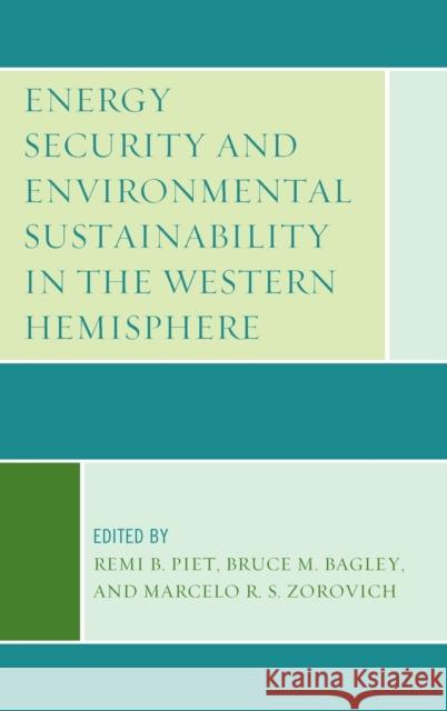 Energy Security and Environmental Sustainability in the Western Hemisphere Remi B. Piet Bruce M. Bagley Marcelo R. Zorovich 9781498506229 Lexington Books