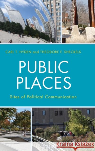 Public Places: Sites of Political Communication Carl T. Hyden Theodore F., Professor Sheckels 9781498507257 Lexington Books