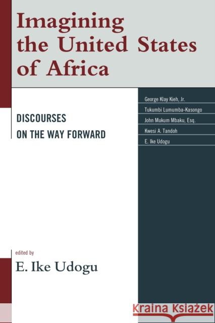 Imagining the United States of Africa: Discourses on the Way Forward Udogu, E. Ike 9781498507752 Lexington Books