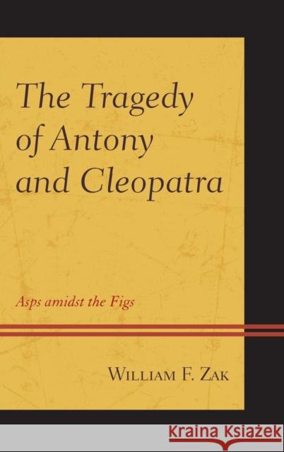 The Tragedy of Antony and Cleopatra: Asps Amidst the Figs Zak, William F. 9781498510363 Lexington Books
