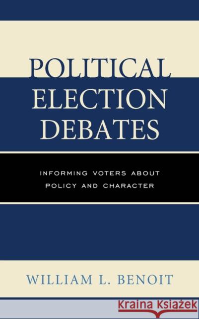 Political Election Debates: Informing Voters about Policy and Character William L. Benoit 9781498515610 Lexington Books