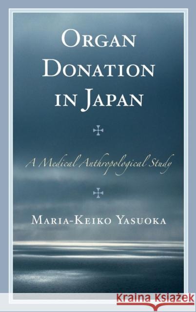 Organ Donation in Japan: A Medical Anthropological Study Yasuoka, Maria-Keiko 9781498515665 Lexington Books