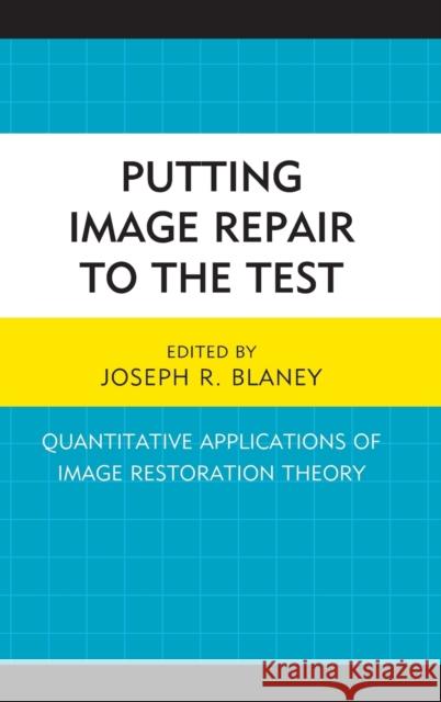Putting Image Repair to the Test: Quantitative Applications of Image Restoration Theory Joseph R. Blaney Lauren Alwine William L. Benoit 9781498517744 Lexington Books