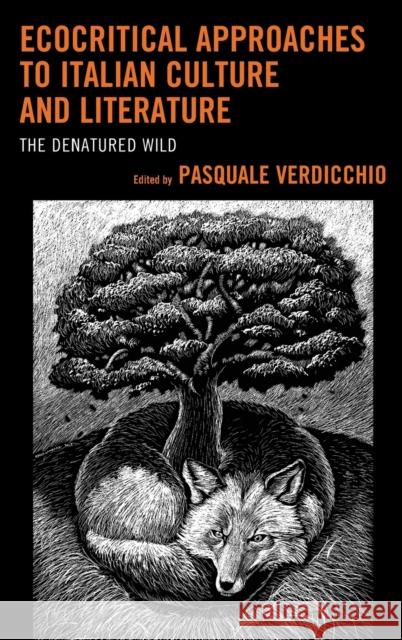 Ecocritical Approaches to Italian Culture and Literature: The Denatured Wild Pasquale Verdicchio Viola Ardeni Massimo Lollini 9781498518871 Lexington Books