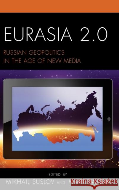 Eurasia 2.0: Russian Geopolitics in the Age of New Media Mikhail Suslov Mark Bassin Brigit Beumers 9781498521413