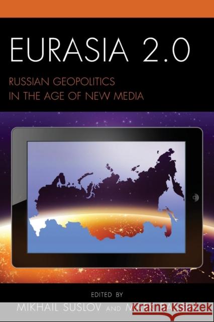 Eurasia 2.0: Russian Geopolitics in the Age of New Media Mikhail Suslov Mark Bassin Mark Bassin 9781498521437
