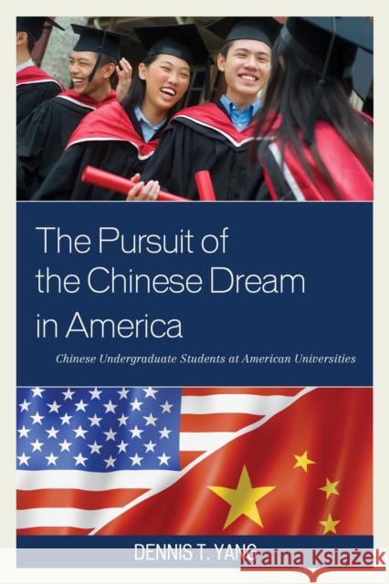 The Pursuit of the Chinese Dream in America: Chinese Undergraduate Students at American Universities Dennis Yang 9781498521680 Lexington Books