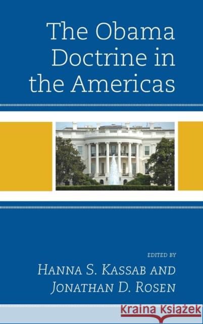 The Obama Doctrine in the Americas Hanna Samir Kassab Jonathan D. Rosen Mar Ahumada 9781498523998 Lexington Books