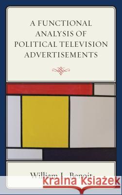 A Functional Analysis of Political Television Advertisements William L. Benoit 9781498525350 Lexington Books