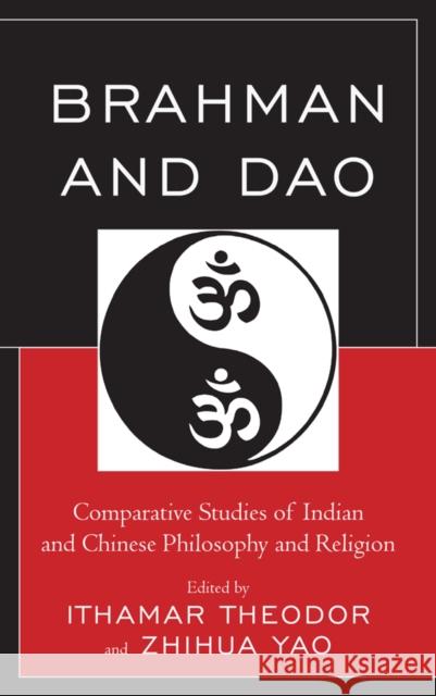 Brahman and DAO: Comparative Studies of Indian and Chinese Philosophy and Religion Ithamar Theodor Zhihua Yao Ram Nath Jha 9781498525916 Lexington Books
