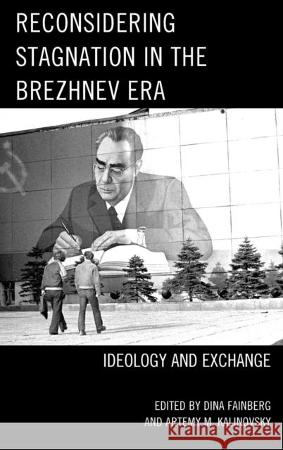 Reconsidering Stagnation in the Brezhnev Era: Ideology and Exchange Dina Fainberg Artemy Kalinovsky Sari Autio-Sarasmo 9781498529938 Lexington Books