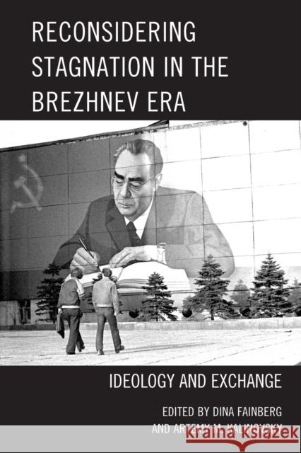 Reconsidering Stagnation in the Brezhnev Era: Ideology and Exchange Dina Fainberg Artemy M. Kalinovsky Sari Autio-Sarasmo 9781498529952 Lexington Books