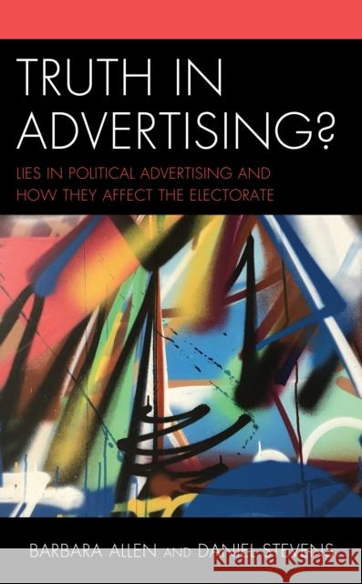 Truth in Advertising?: Lies in Political Advertising and How They Affect the Electorate Barbara Allen Daniel Stevens Jeffrey Berg 9781498531597 Lexington Books