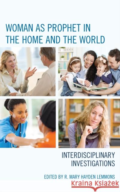 Woman as Prophet in the Home and the World: Interdisciplinary Investigations R. Mary Hayden Lemmons Peggy Andrews Christine Falk Dalessio 9781498542081