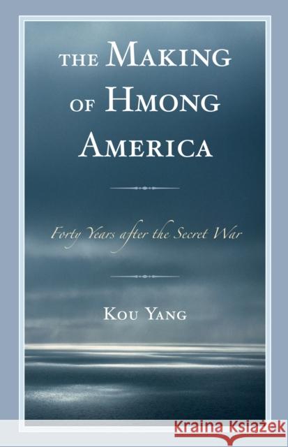 The Making of Hmong America: Forty Years After the Secret War Kou Yang 9781498546454 Lexington Books