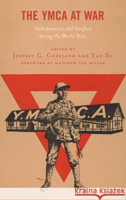 The YMCA at War: Collaboration and Conflict During the World Wars Jeffrey C. Copeland Yan Xu Matthew Lee Miller 9781498548205 Lexington Books