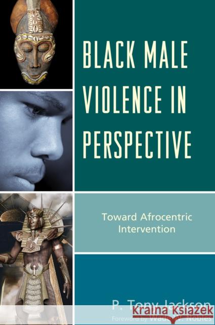 Black Male Violence in Perspective: Toward Afrocentric Intervention Jackson, P. Tony 9781498550857 Lexington Books