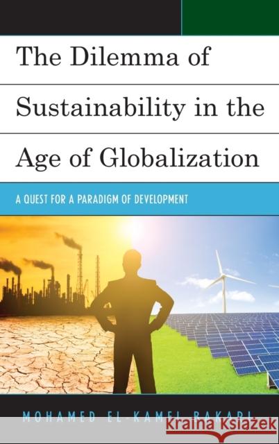 The Dilemma of Sustainability in the Age of Globalization: A Quest for a Paradigm of Development Bakari, Mohamed El-Kamel 9781498551397