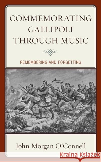 Commemorating Gallipoli Through Music: Remembering and Forgetting O'Connell, John Morgan 9781498556200 Lexington Books