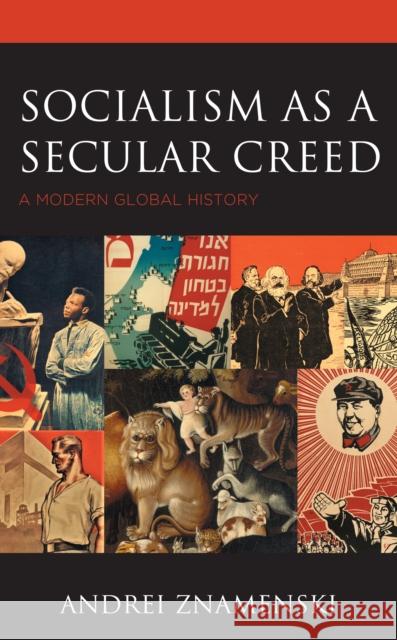 Socialism as a Secular Creed: A Modern Global History Andrei A. Znamenski 9781498557306 Lexington Books