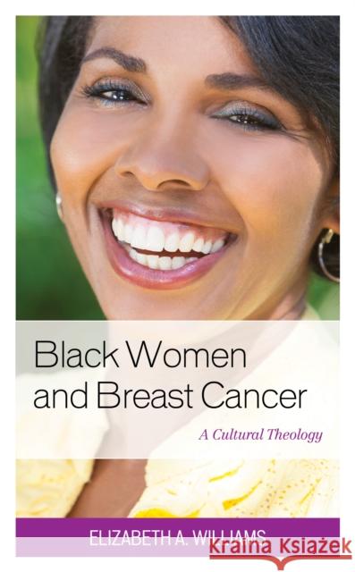 Black Women and Breast Cancer: A Cultural Theology Elizabeth Williams 9781498561068