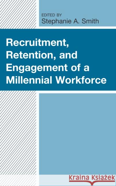 Recruitment, Retention, and Engagement of a Millennial Workforce Stephanie A. Smith Lauren Coffey Josh Compton 9781498579698